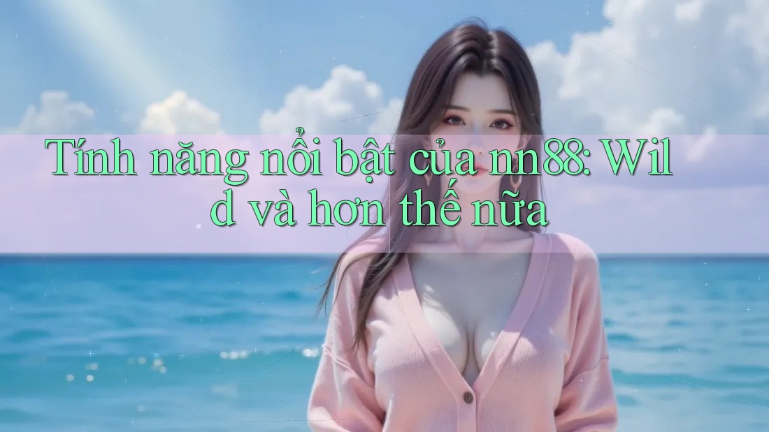 Tính năng nổi bật của nn88: Wild và hơn thế nữa
