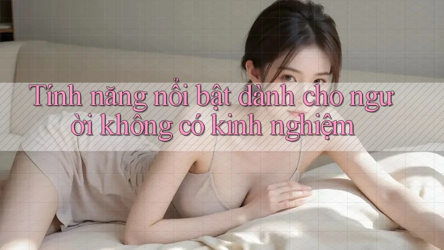 Tính năng nổi bật dành cho người không có kinh nghiệm Tính năng nổi bật dành cho người không có kinh nghiệm