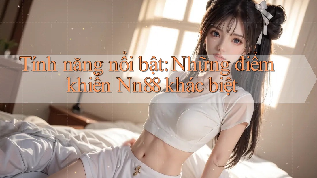 Tính năng nổi bật: Những điểm khiến Nn88 khác biệt Tính năng nổi bật: Những điểm khiến Nn88 khác biệt
