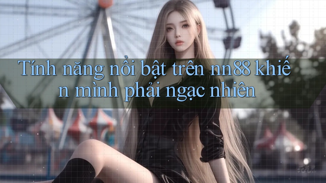 Tính năng nổi bật trên nn88 khiến mình phải ngạc nhiên Tính năng nổi bật trên nn88 khiến mình phải ngạc nhiên