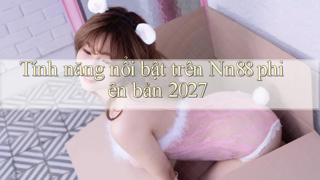 Tính năng nổi bật trên Nn88 phiên bản 2027