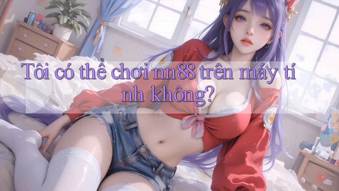 Tôi có thể chơi nn88 trên máy tính không? Tôi có thể chơi nn88 trên máy tính không?