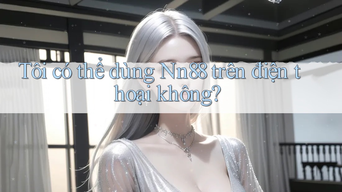 Tôi có thể dùng nn88 trên điện thoại không?