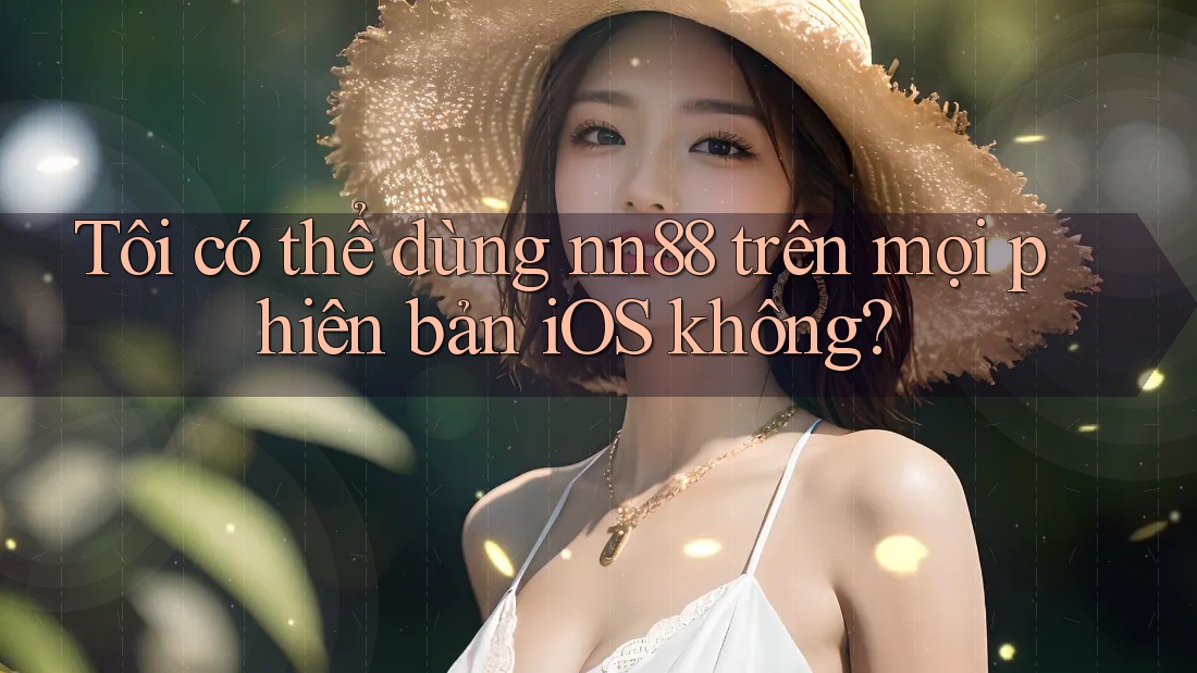 Tôi có thể dùng nn88 trên mọi phiên bản iOS không? Tôi có thể dùng nn88 trên mọi phiên bản iOS không?