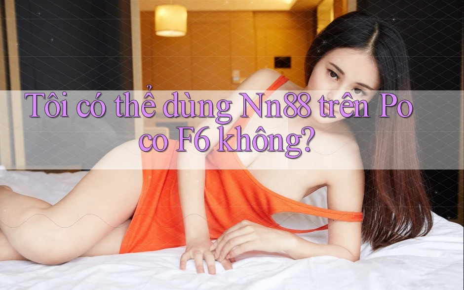 Tôi có thể dùng Nn88 trên Poco F6 không? Tôi có thể dùng Nn88 trên Poco F6 không?