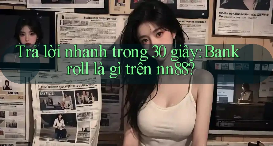Trả lời nhanh trong 30 giây: Bankroll là gì trên nn88? Trả lời nhanh trong 30 giây: Bankroll là gì trên nn88?
