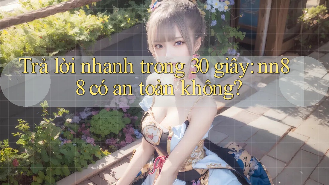Trả lời nhanh trong 30 giây: nn88 có an toàn không? Trả lời nhanh trong 30 giây: nn88 có an toàn không?