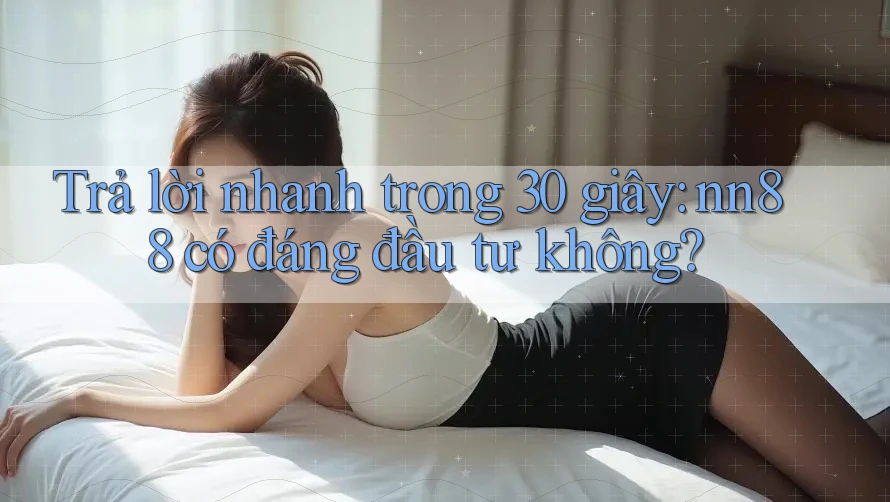 Trả lời nhanh trong 30 giây: nn88 có đáng đầu tư không? Trả lời nhanh trong 30 giây: nn88 có đáng đầu tư không?