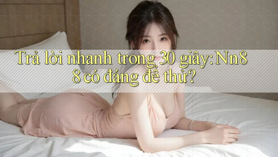 Trả lời nhanh trong 30 giây — nn88 có đáng để thử? Trả lời nhanh trong 30 giây — nn88 có đáng để thử?