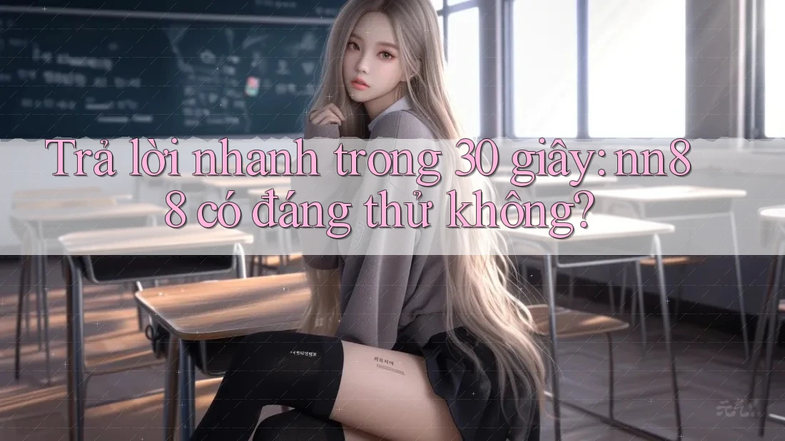 Trả lời nhanh trong 30 giây: nn88 có đáng thử không? Trả lời nhanh trong 30 giây: nn88 có đáng thử không?