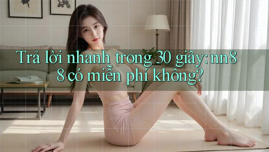 Trả lời nhanh trong 30 giây: nn88 có miễn phí không? Trả lời nhanh trong 30 giây: nn88 có miễn phí không?