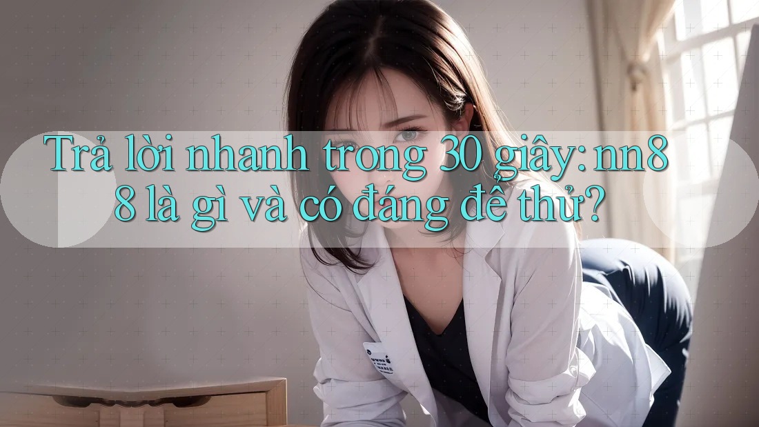 Trả lời nhanh trong 30 giây: nn88 là gì và có đáng để thử?