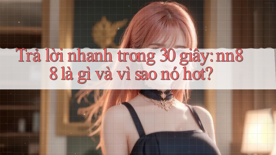 Trả lời nhanh trong 30 giây: Nn88 là gì và vì sao nó hot? Trả lời nhanh trong 30 giây: Nn88 là gì và vì sao nó hot?