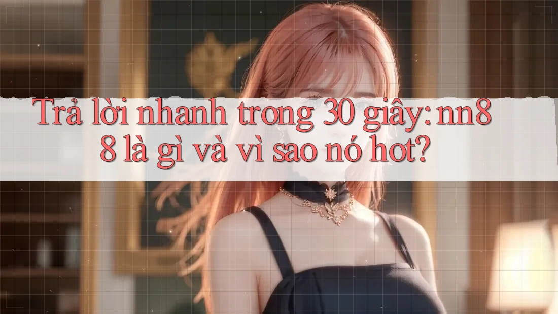 Trả lời nhanh trong 30 giây: nn88 là gì và vì sao nó hot? Trả lời nhanh trong 30 giây: nn88 là gì và vì sao nó hot?