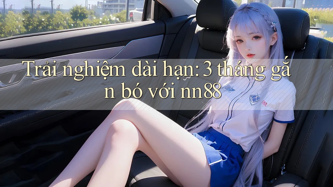 Trải nghiệm dài hạn: 3 tháng gắn bó với nn88