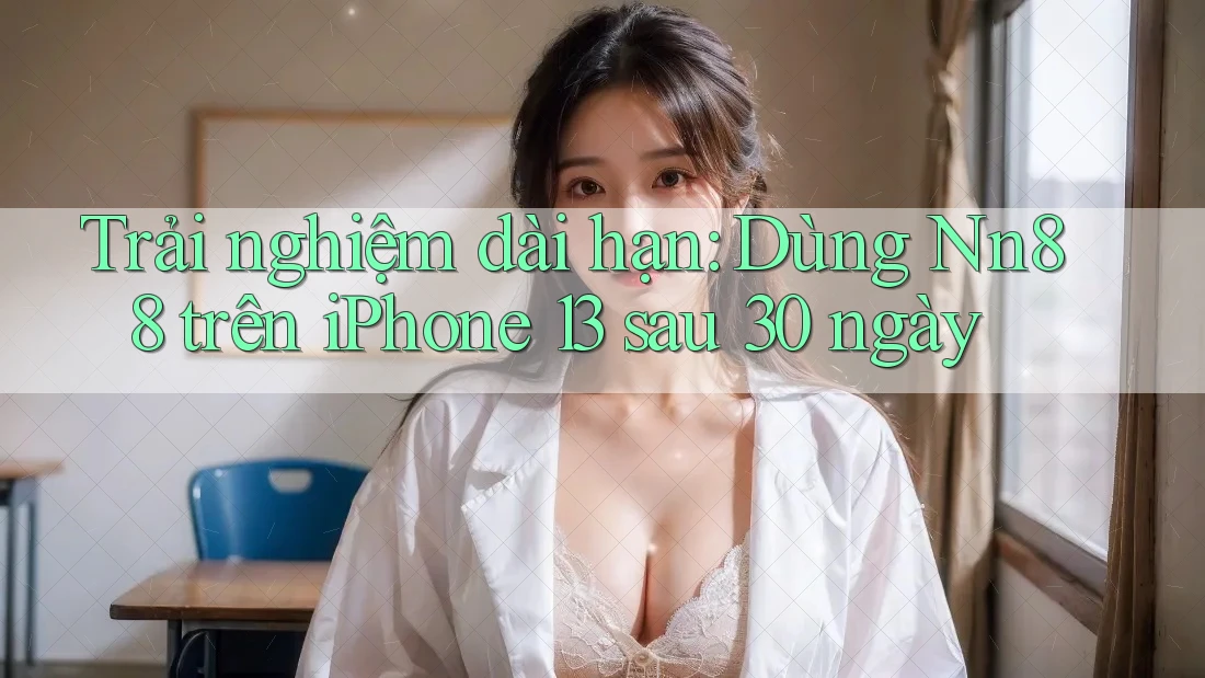 Trải nghiệm dài hạn: Dùng Nn88 trên iPhone 13 sau 30 ngày Trải nghiệm dài hạn: Dùng Nn88 trên iPhone 13 sau 30 ngày