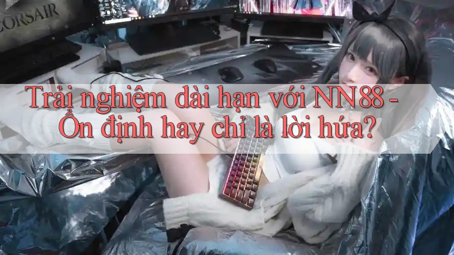 Trải nghiệm dài hạn với NN88 - Ổn định hay chỉ là lời hứa? Trải nghiệm dài hạn với NN88 - Ổn định hay chỉ là lời hứa?