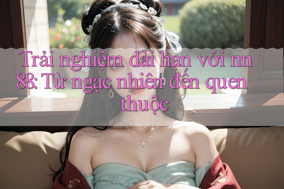 Trải nghiệm dài hạn với nn88: Từ ngạc nhiên đến quen thuộc Trải nghiệm dài hạn với nn88: Từ ngạc nhiên đến quen thuộc