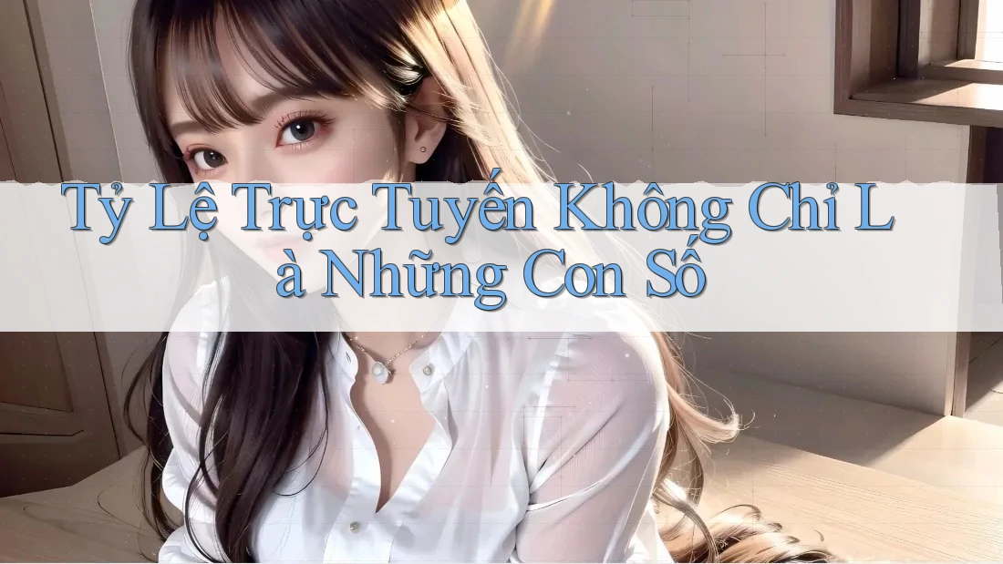 Tỷ Lệ Trực Tuyến Không Chỉ Là Những Con Số Tỷ Lệ Trực Tuyến Không Chỉ Là Những Con Số