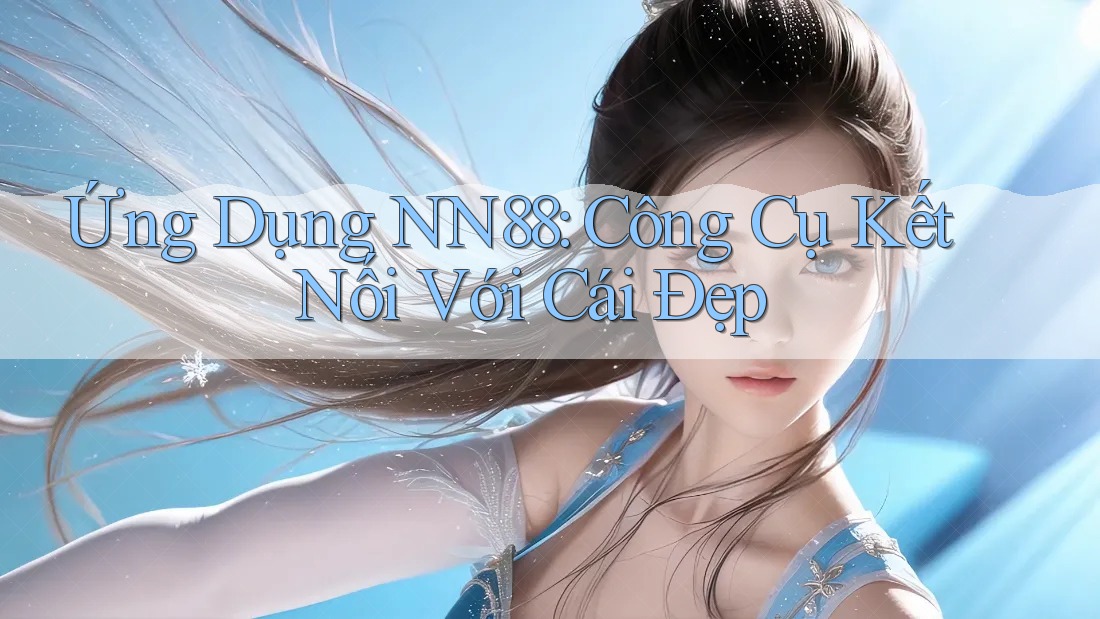 Ứng Dụng NN88: Công Cụ Kết Nối Với Cái Đẹp Ứng Dụng NN88: Công Cụ Kết Nối Với Cái Đẹp