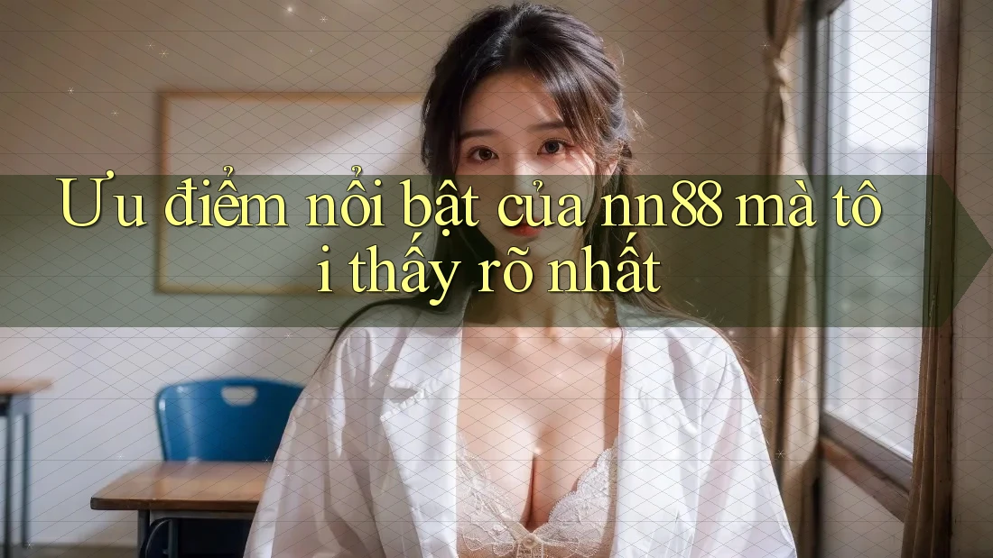 Ưu điểm nổi bật của nn88 mà tôi thấy rõ nhất Ưu điểm nổi bật của nn88 mà tôi thấy rõ nhất