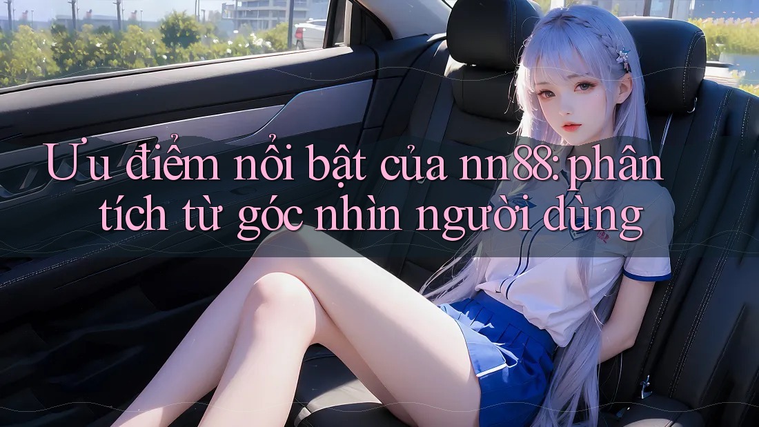 Ưu điểm nổi bật của nn88: phân tích từ góc nhìn người dùng