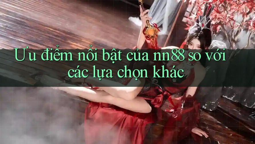 Ưu điểm nổi bật của nn88 so với các lựa chọn khác Ưu điểm nổi bật của nn88 so với các lựa chọn khác