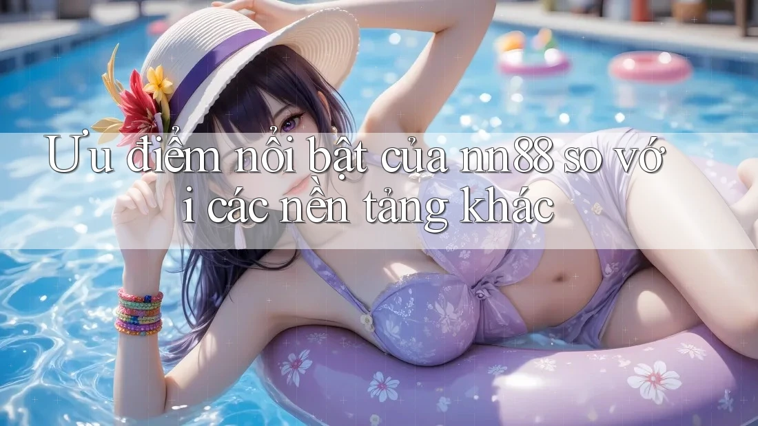 Ưu điểm nổi bật của nn88 so với các nền tảng khác