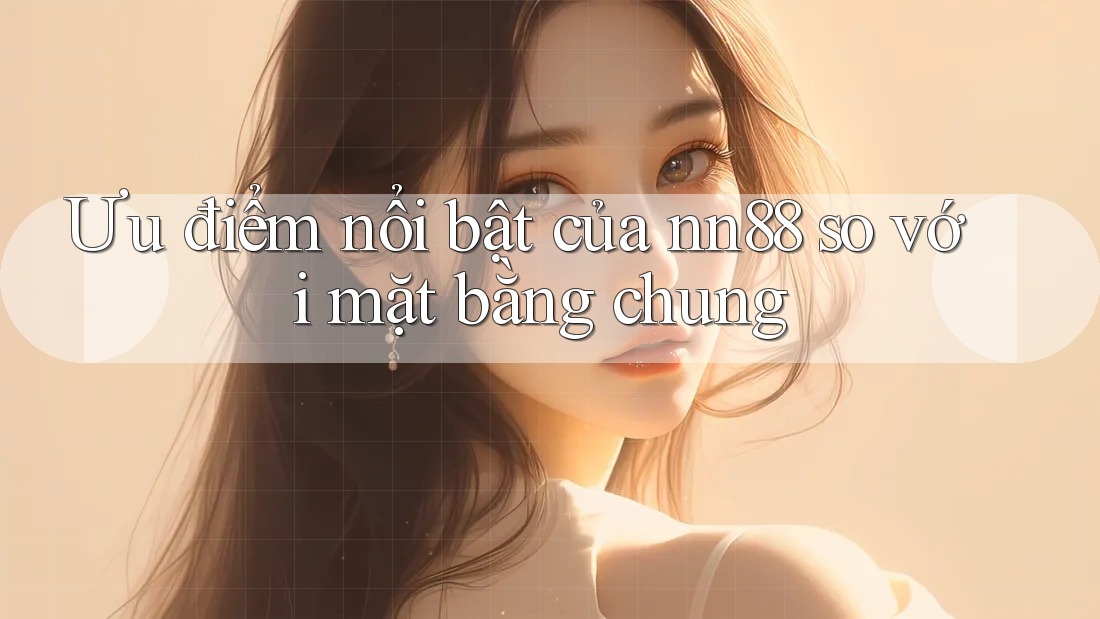 Ưu điểm nổi bật của nn88 so với mặt bằng chung Ưu điểm nổi bật của nn88 so với mặt bằng chung
