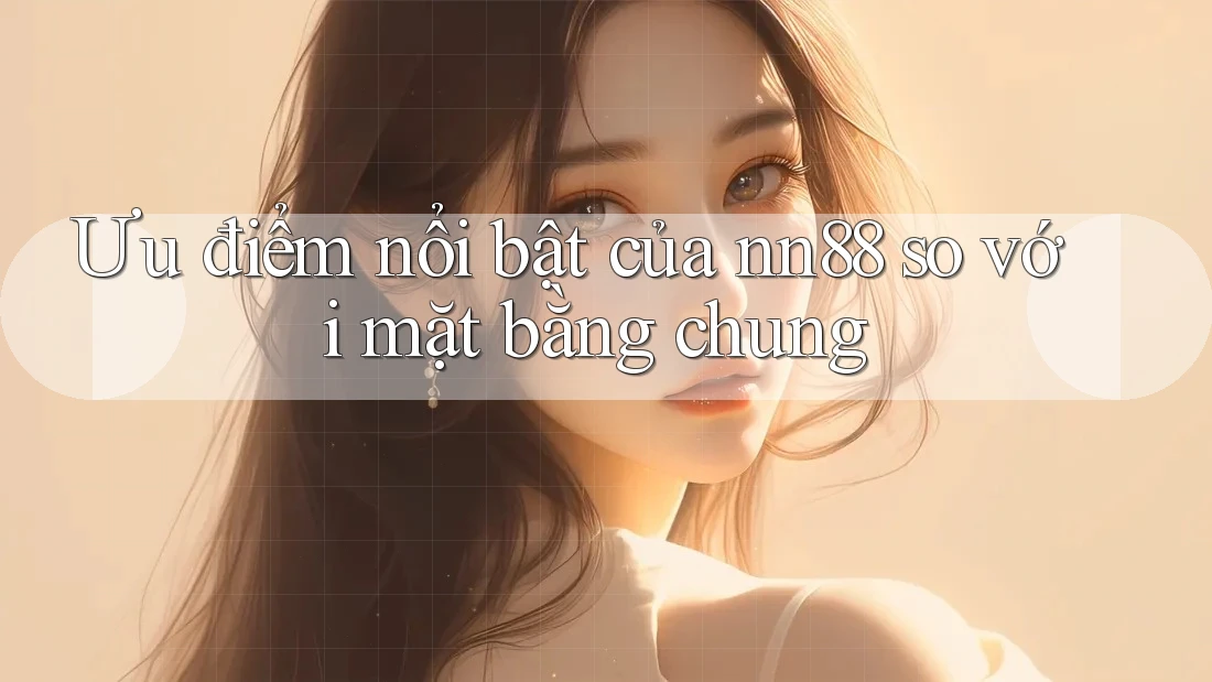 Ưu điểm nổi bật của nn88 so với mặt bằng chung
