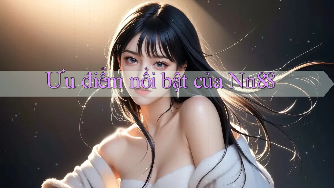 Ưu điểm nổi bật của nn88 Ưu điểm nổi bật của nn88