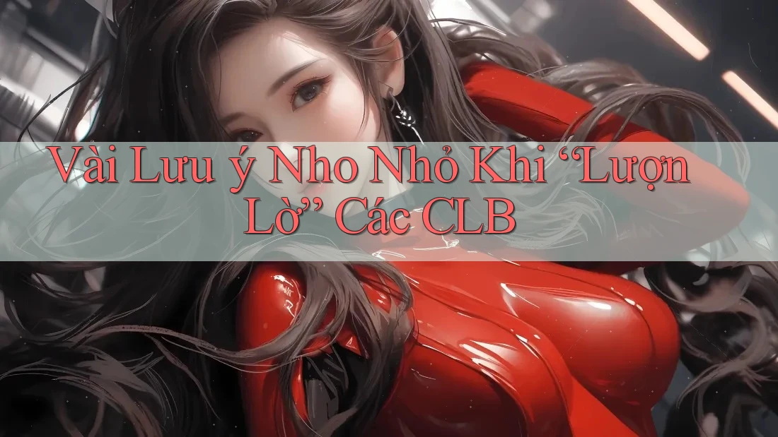 Vài Lưu ý Nho Nhỏ Khi “Lượn Lờ” Các CLB Vài Lưu ý Nho Nhỏ Khi “Lượn Lờ” Các CLB