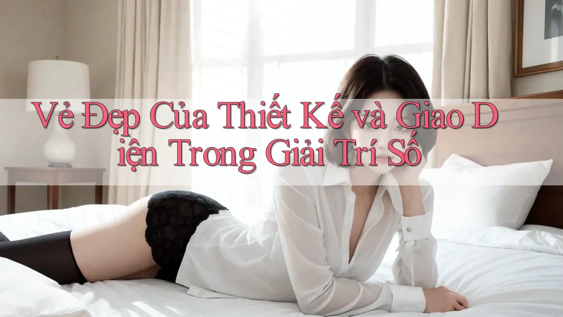 Vẻ Đẹp Của Thiết Kế và Giao Diện Trong Giải Trí Số