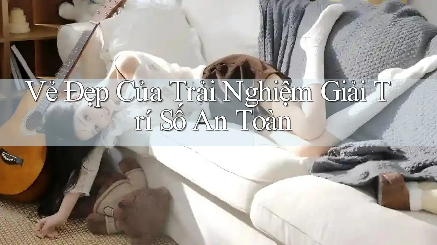Vẻ Đẹp Của Trải Nghiệm Giải Trí Số An Toàn Vẻ Đẹp Của Trải Nghiệm Giải Trí Số An Toàn