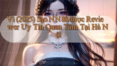 Vì (2025) sao nn88 được reviewer uy tín quan tâm tại Hà Nội