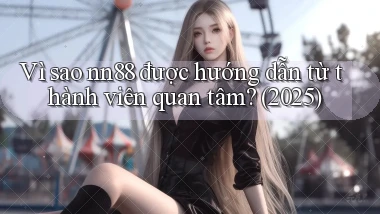 Vì sao nn88 được hướng dẫn từ thành viên quan tâm (2025)