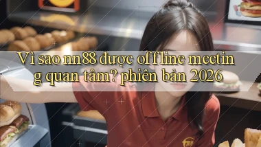 Vì sao nn88 được offline meeting quan tâm phiên bản 2026