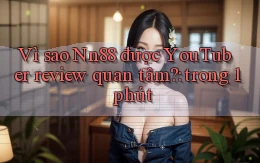 Vì sao Nn88 được YouTuber review quan tâm trong 1 phút