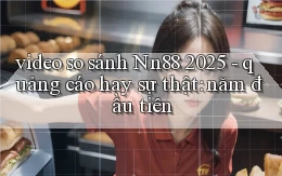 video so sánh Nn88 2025   quảng cáo hay sự thật năm đầu tiên