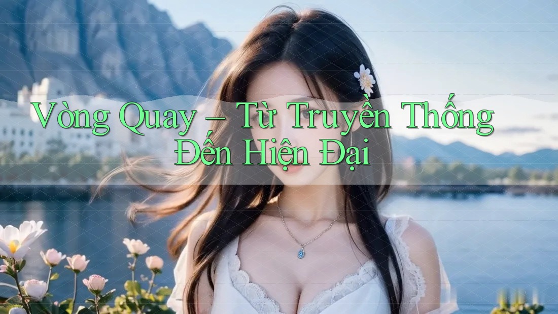 Vòng Quay – Từ Truyền Thống Đến Hiện Đại Vòng Quay – Từ Truyền Thống Đến Hiện Đại