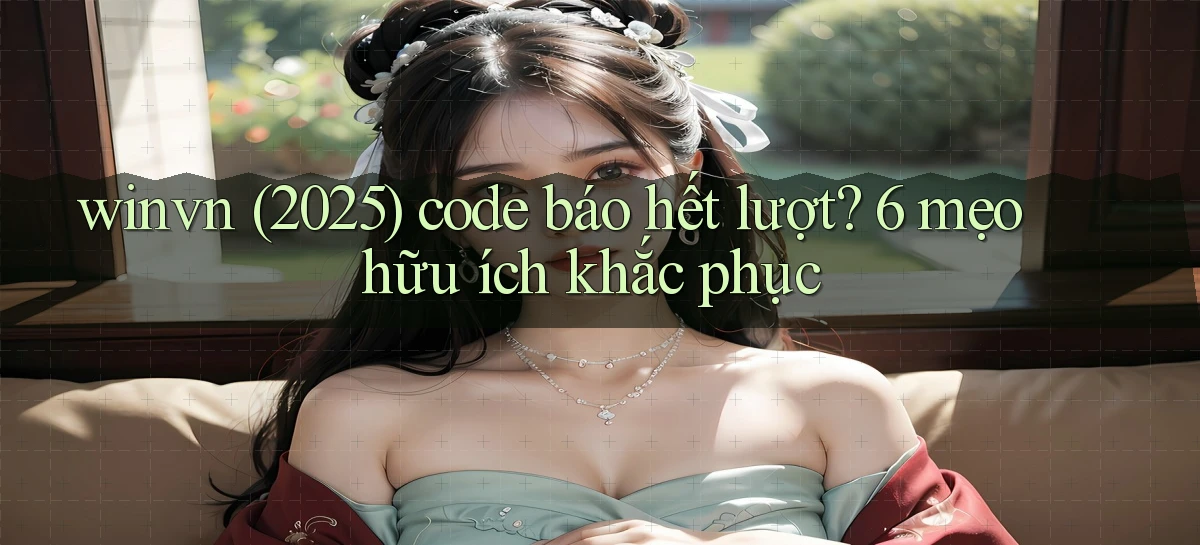 winvn (2025) code báo hết lượt 6 mẹo hữu ích khắc phục